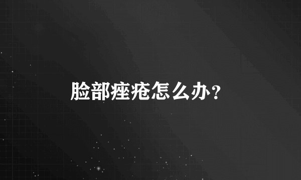 脸部痤疮怎么办？