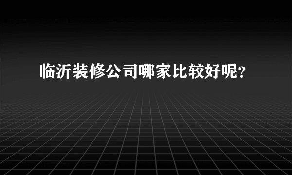临沂装修公司哪家比较好呢？