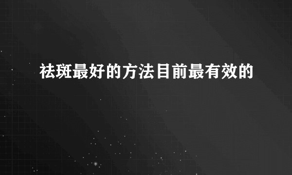 祛斑最好的方法目前最有效的