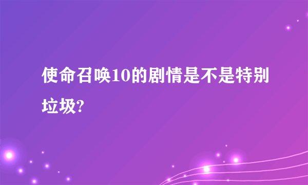 使命召唤10的剧情是不是特别垃圾?