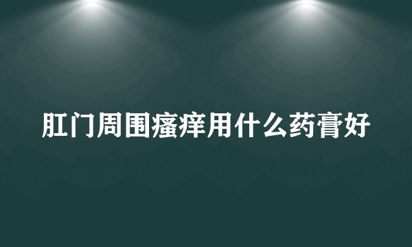 肛门周围瘙痒用什么药膏好