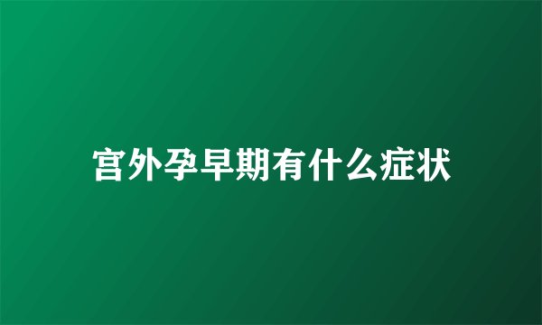 宫外孕早期有什么症状