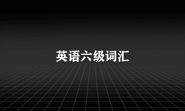 英语六级词汇
