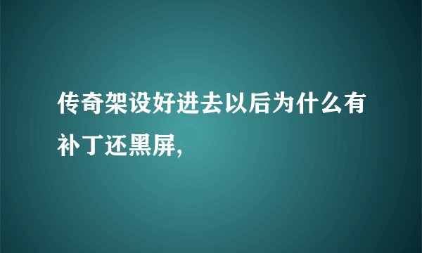 传奇架设好进去以后为什么有补丁还黑屏,