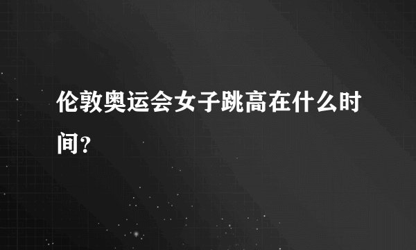 伦敦奥运会女子跳高在什么时间？