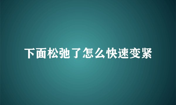 下面松弛了怎么快速变紧