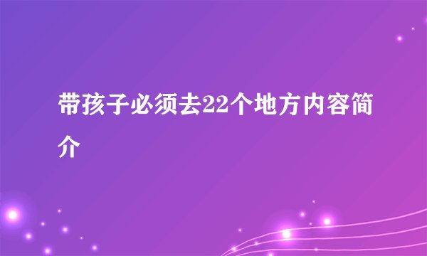 带孩子必须去22个地方内容简介