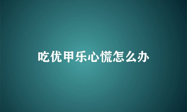 吃优甲乐心慌怎么办