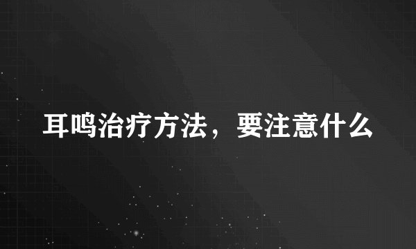 耳鸣治疗方法，要注意什么
