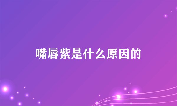 嘴唇紫是什么原因的