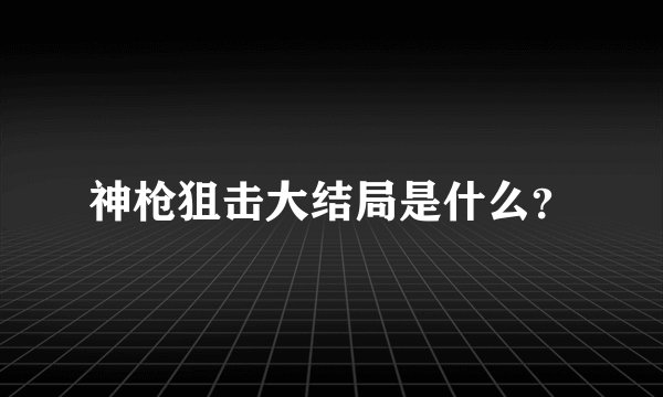 神枪狙击大结局是什么？