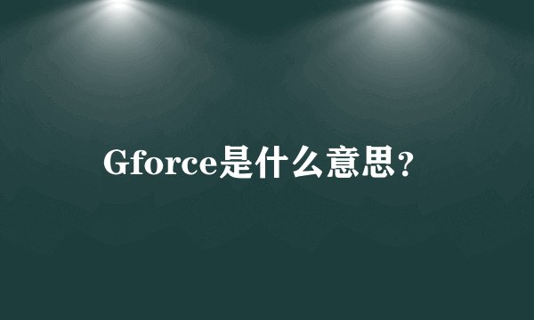 Gforce是什么意思?