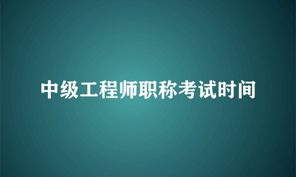 中级工程师职称考试时间