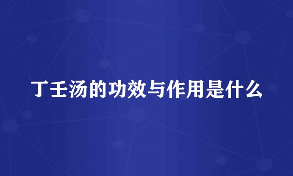 丁壬汤的功效与作用是什么