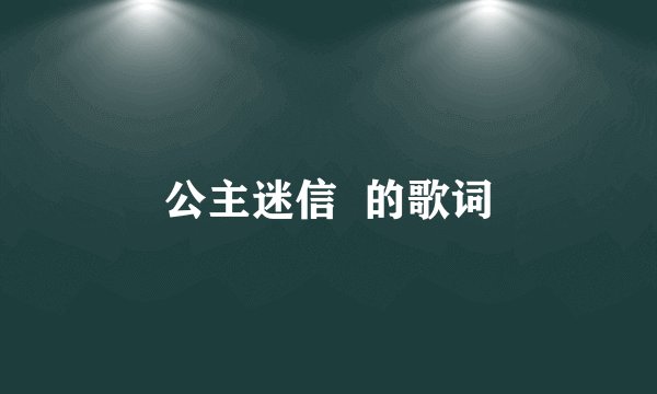 公主迷信  的歌词