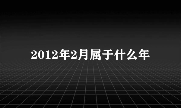 2012年2月属于什么年