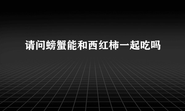 请问螃蟹能和西红柿一起吃吗