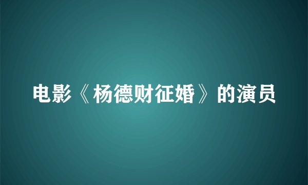 电影《杨德财征婚》的演员