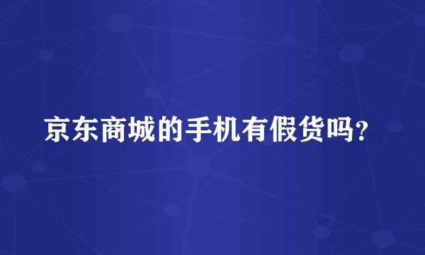 京东商城的手机有假货吗？