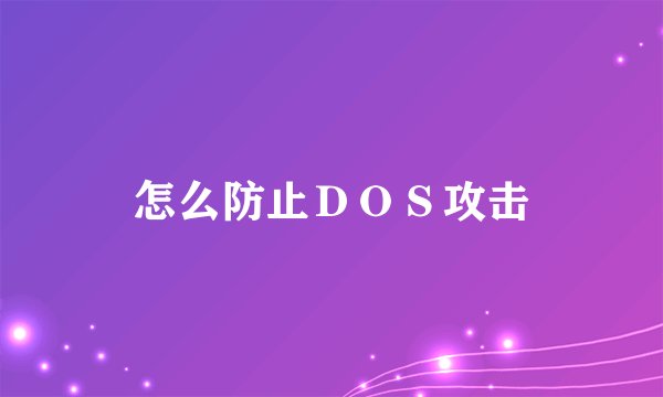 怎么防止ＤＯＳ攻击