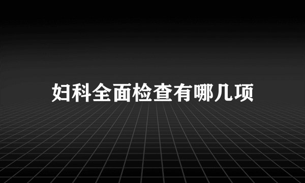 妇科全面检查有哪几项