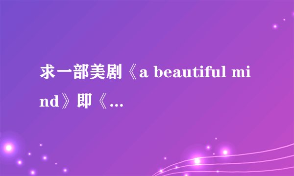 求一部美剧《a beautiful mind》即《美丽心灵》下载地址!