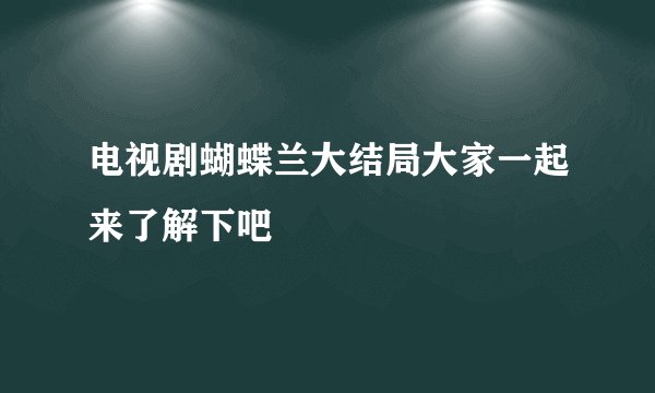 电视剧蝴蝶兰大结局大家一起来了解下吧