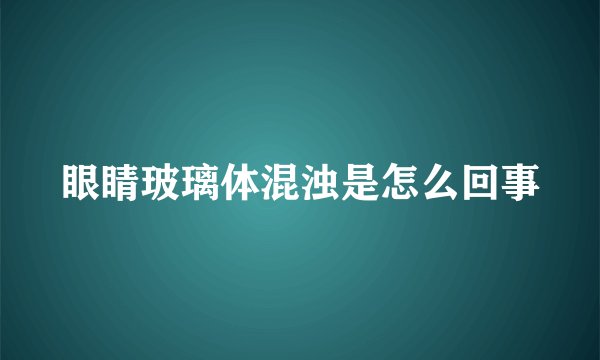 眼睛玻璃体混浊是怎么回事