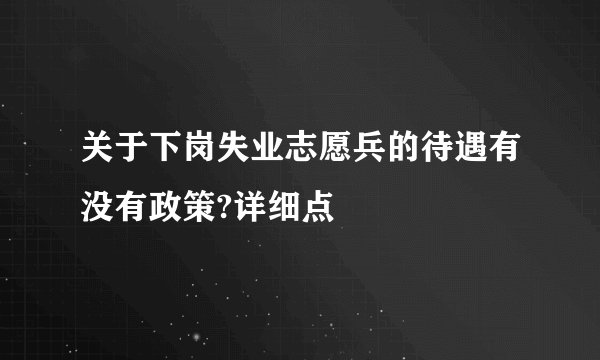 关于下岗失业志愿兵的待遇有没有政策?详细点