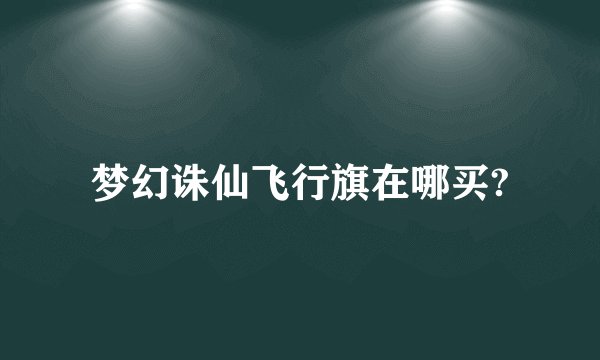 梦幻诛仙飞行旗在哪买?