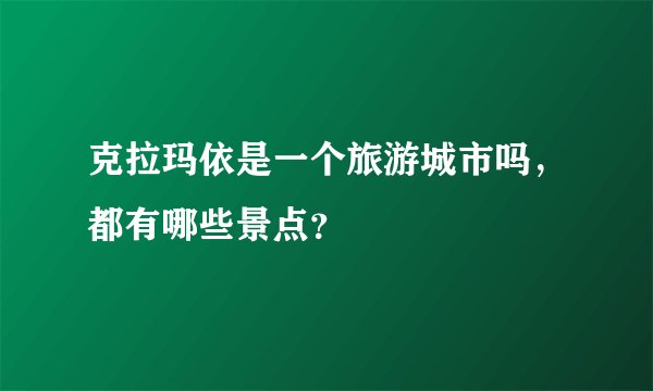 克拉玛依是一个旅游城市吗，都有哪些景点？