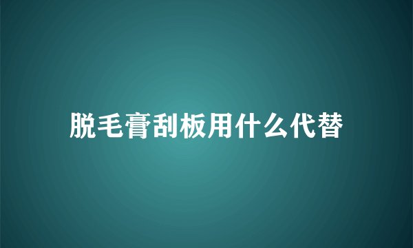 脱毛膏刮板用什么代替