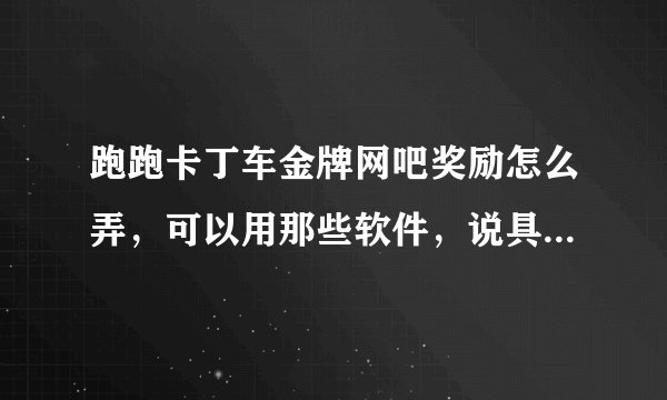 跑跑卡丁车金牌网吧奖励怎么弄,可以用那些软件,说具体些谢谢