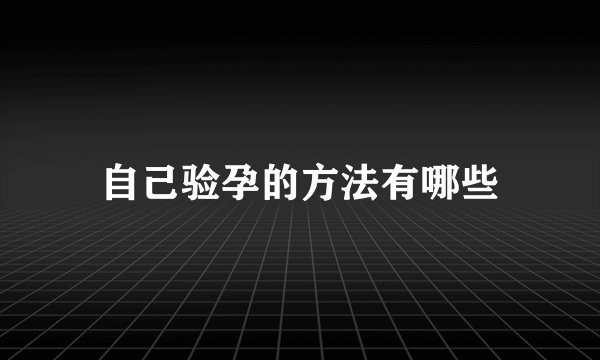 自己验孕的方法有哪些
