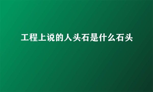 工程上说的人头石是什么石头