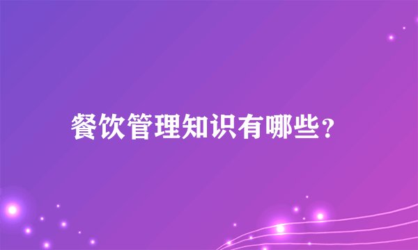餐饮管理知识有哪些？
