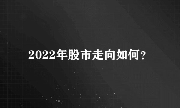 2022年股市走向如何？