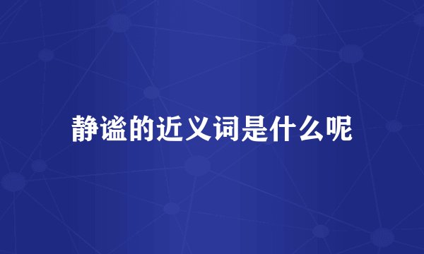 静谧的近义词是什么呢