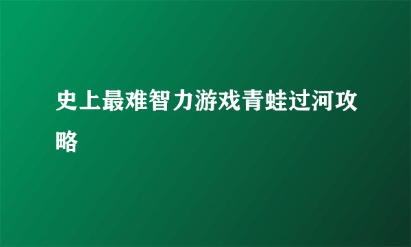 史上最难智力游戏青蛙过河攻略