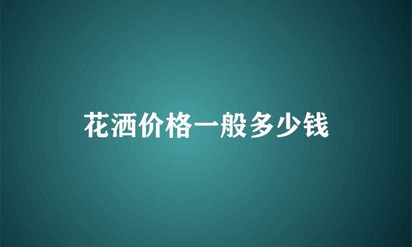 花洒价格一般多少钱