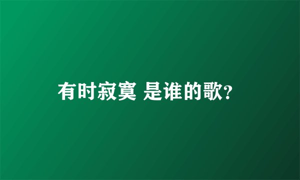 有时寂寞 是谁的歌？