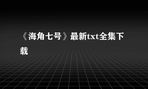 《海角七号》最新txt全集下载