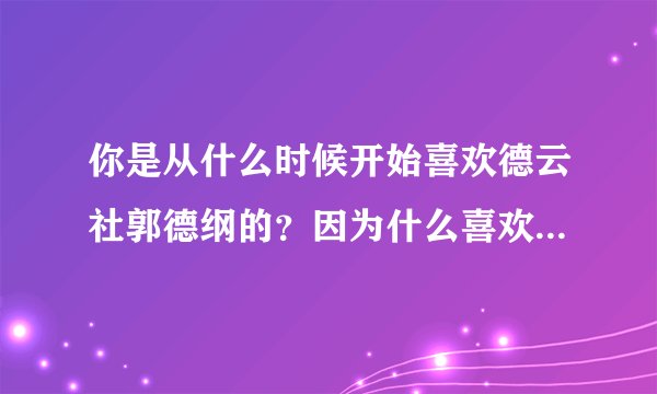 你是从什么时候开始喜欢德云社郭德纲的？因为什么喜欢或者说迷恋上他们的？