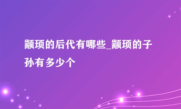 颛顼的后代有哪些_颛顼的子孙有多少个