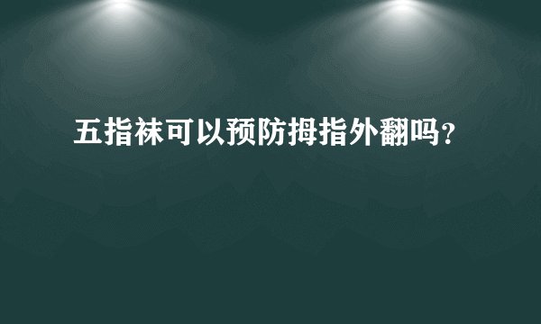 五指袜可以预防拇指外翻吗？
