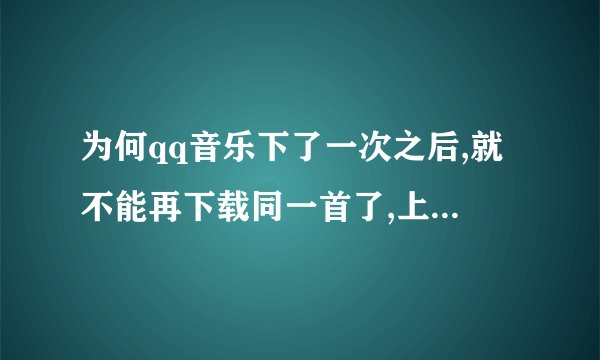 为何qq音乐下了一次之后,就不能再下载同一首了,上面显示已下载了