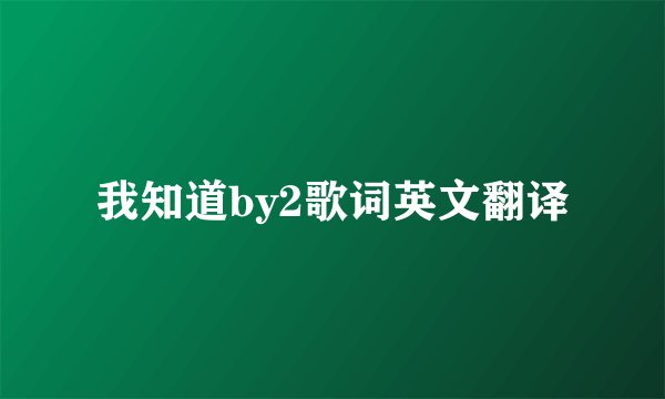 我知道by2歌词英文翻译