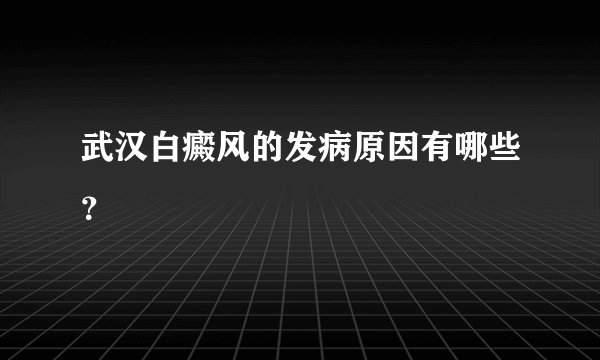 武汉白癜风的发病原因有哪些？