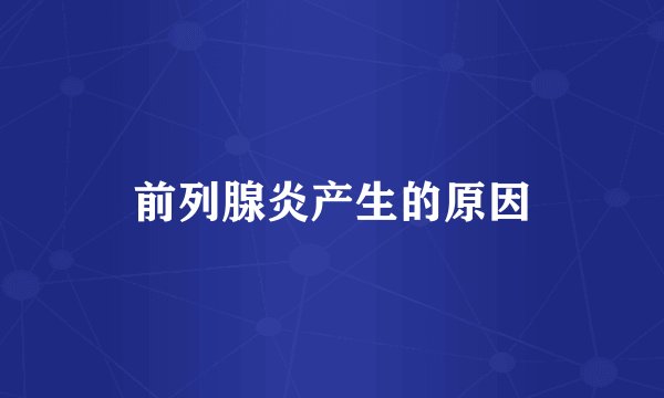前列腺炎产生的原因
