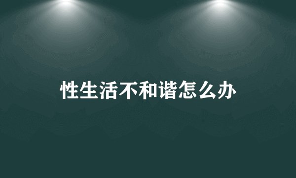 性生活不和谐怎么办